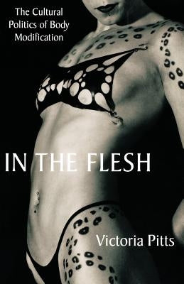 In the Flesh: The Cultural Politics of Body Modification by Pitts, V.