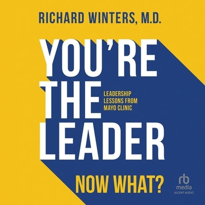 You're the Leader. Now What?: Leadership Lessons from Mayo Clinic by Winters, Richard