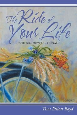 The Ride of Your Life: Faith Will Move You Forward by Boyd, Tina Elliott