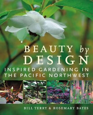 Beauty by Design: Inspired Gardening in the Pacific Northwest by Terry, Bill