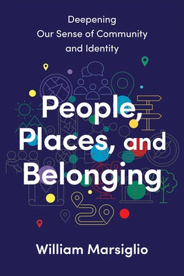 People, Places, and Belonging: Deepening Our Sense of Community and Identity by Marsiglio, William