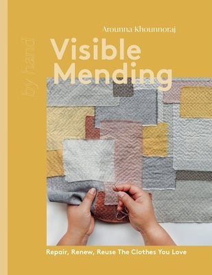 Visible Mending: Repair, Renew, Reuse the Clothes You Love by Arounna, Khounnoraj