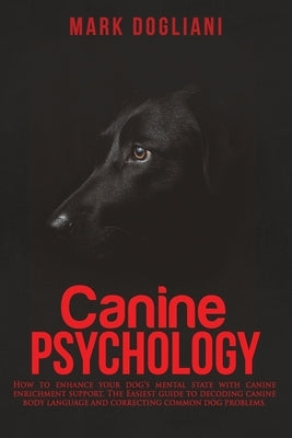 Canine Psychology: How to enhance your dog's mental state with canine enrichment support. The Easiest guide to decoding canine body langu by Dogliani, Mark