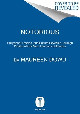 Notorious: Portraits of Stars from Hollywood, Culture, Fashion, and Tech by Dowd, Maureen