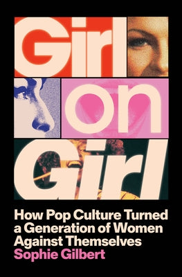 Girl on Girl: How Pop Culture Turned a Generation of Women Against Themselves by Gilbert, Sophie