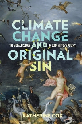 Climate Change and Original Sin: The Moral Ecology of John Milton's Poetry by Cox, Katherine