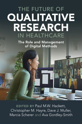 The Future of Qualitative Research in Healthcare: The Role and Management of Digital Methods by Hackett, Paul M. W.