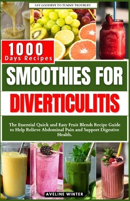 Smoothies for Diverticulitis: The Essential Quick and Easy Fruit Blends Recipe Guide to Help Relieve Abdominal Pain and Support Digestive Health. by Winter, Aveline