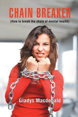 Chain Breaker: How to Break Chain of Mental Health by MacDonald, Gladys