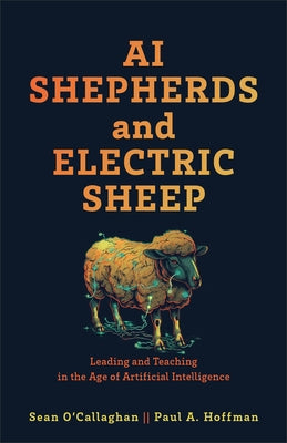 AI Shepherds and Electric Sheep: Leading and Teaching in the Age of Artificial Intelligence by O'Callaghan, Sean