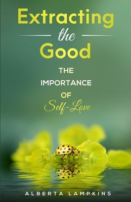 Extracting the Good: The Importance of Self-Love by Lampkins, Alberta