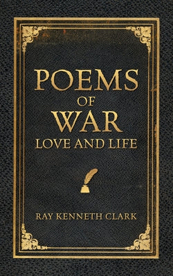 Poems of War Love and Life by Clark, Ray Kenneth