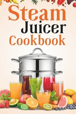 Steam Juicer Cookbook: Recipes for Beginners to Make Perfect and Fresh Juice, Vegetable Steam, Fish and Meat Steam, Pudding, and More by Rhodes, Isabelle