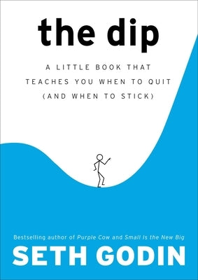 The Dip: A Little Book That Teaches You When to Quit (and When to Stick) by Godin, Seth