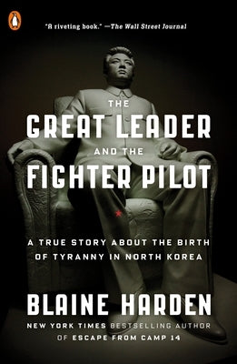 The Great Leader and the Fighter Pilot: A True Story About the Birth of Tyranny in North Korea by Harden, Blaine