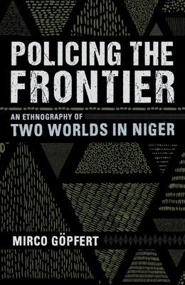 Policing the Frontier: An Ethnography of Two Worlds in Niger by G&#246;pfert, Mirco