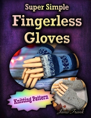 Super Simple Fingerless Gloves: Knitting Pattern by Frank, Janis