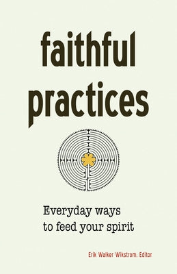 Faithful Practices: Everyday Ways to Feed Your Spirit by Wikstrom, Erik Walker