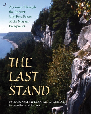 The Last Stand: A Journey Through the Ancient Cliff-Face Forest of the Niagara Escarpment by Kelly, Peter E.