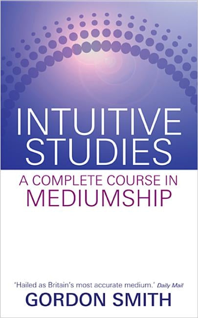 Intuitive Studies: A Complete Course in Mediumship by Smith, Gordon