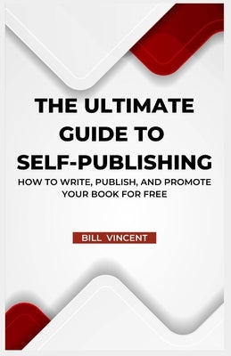 The Ultimate Guide to Self-Publishing: How to Write, Publish, and Promote Your Book for Free (Large Print Edition) by Vincent, Bill