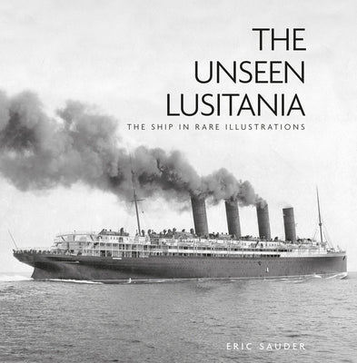 The Unseen Lusitania: The Ship in Rare Illustrations by Sauder, Eric