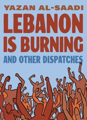 Lebanon Is Burning and Other Dispatches by Al-Saadi, Yazan