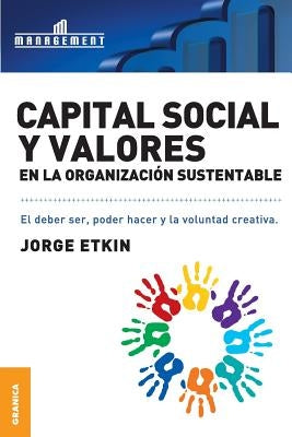 Capital Social y Valores En La Organizacion Sustentable: El debe ser, poder hacer y la voluntad creativa by Etkin, Jorge