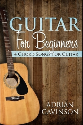 Guitar For Beginners: 4 Chord Songs For Guitar by Gavinson, Adrian