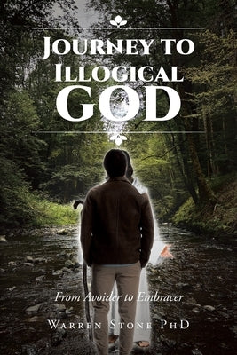 Journey to Illogical God: From Avoider to Embracer by Stone, Warren