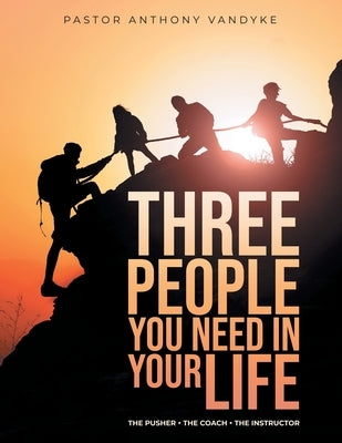Three People You Need In Your Life: The Pusher The Coach The Instructor by Vandyke, Anthony
