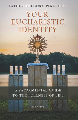 Your Eucharistic Identity: A Sacramental Guide to the Fullness of Life by Pine, Gregory
