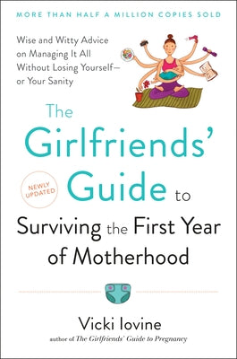 The Girlfriends' Guide to Surviving the First Year of Motherhood: Wise and Witty Advice on Everything from Coping with Postpartum Mood Swings to Salva by Iovine, Vicki