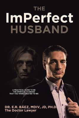 The ImPerfect Husband: A Practical Guide to Be the Spiritual Husband That You Were Created to Be! by B&#195;&#161;ez MDIV Jd, E. R.