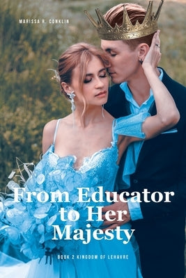 From Educator to Her Majesty: Book 2 Kingdom of Lehavre by Conklin, Marissa R.