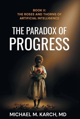 The Paradox of Progress: Book 2: The Roses and Thorns of Artificial Intelligence by M. Karch, Michael