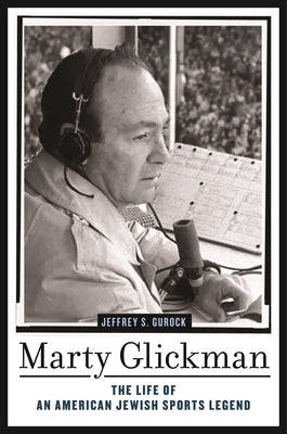 Marty Glickman: The Life of an American Jewish Sports Legend by Gurock, Jeffrey S.