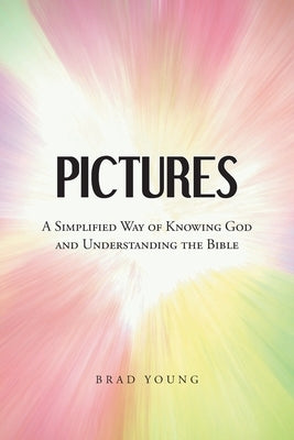 Pictures: A Simplified Way of Knowing God and Understanding the Bible by Young, Brad