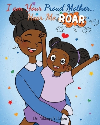 I am Your Proud Mother... Hear Me Roar by Ligon, Nikimya Y.