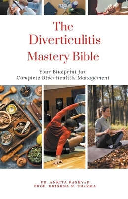 The Diverticulitis Mastery Bible: Your Blueprint For Complete Diverticulitis Management by Kashyap, Ankita