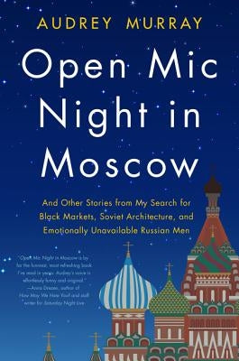 Open MIC Night in Moscow: And Other Stories from My Search for Black Markets, Soviet Architecture, and Emotionally Unavailable Russian Men by Murray, Audrey