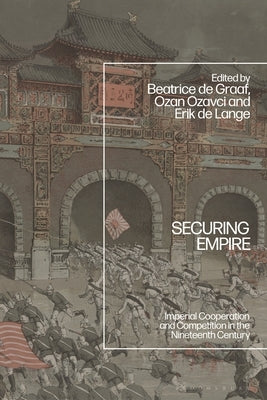 Securing Empire: Imperial Cooperation and Competition in the Nineteenth Century by Graaf, Beatrice de