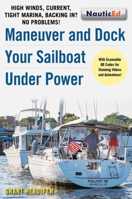 Maneuver and Dock Your Sailboat Under Power: High Winds, Current, Tight Marina, Backing In? No Problems! by Headifen, Grant