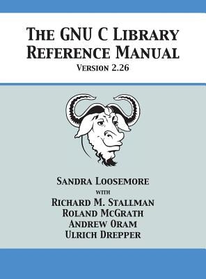 The GNU C Library Reference Manual Version 2.26 by Loosemore, Sandra