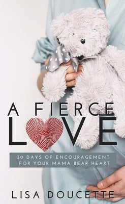 A Fierce Love: 30 Days of Encouragement for Your Mama Bear Heart by Doucette, Lisa