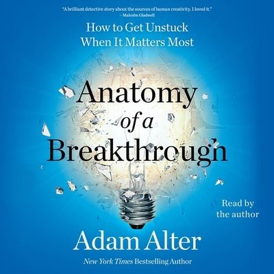 Anatomy of a Breakthrough: How to Get Unstuck When It Matters Most by Alter, Adam