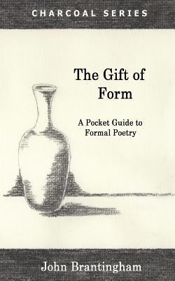 The Gift of Form: A Pocket Guide to Formal Poetry by Brantingham, John