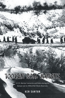 The Tootsie Roll Marines: A U.S. Marines' memories and letters during the Korean war in 1950 at the Chosin Reservoir. by Santor, Ken
