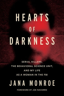 Hearts of Darkness: Serial Killers, the Behavioral Science Unit, and My Life as a Woman in the FBI by Monroe, Jana