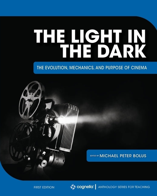 The Light in the Dark: The Evolution, Mechanics, and Purpose of Cinema by Bolus, Michael Peter